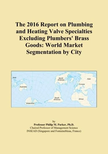 The 2016 Report on Plumbing and Heating Valve Specialties Excluding Plumbers' Brass Goods: World Market Segmentation by City