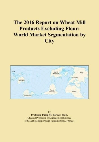 The 2016 Report on Wheat Mill Products Excluding Flour: World Market Segmentation by City
