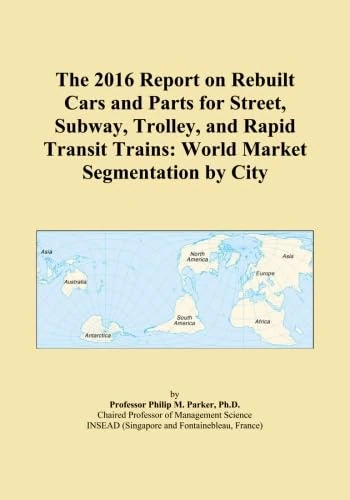 The 2016 Report on Rebuilt Cars and Parts for Street, Subway, Trolley, and Rapid Transit Trains: World Market Segmentation by City
