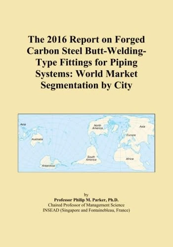 The 2016 Report on Forged Carbon Steel Butt-Welding-Type Fittings for Piping Systems: World Market Segmentation by City