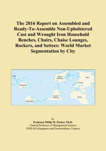 The 2016 Report on Assembled and Ready-To-Assemble Non-Upholstered Cast and Wrought Iron Household Benches, Chairs, Chaise Lounges, Rockers, and Settees: World Market Segmentation by City