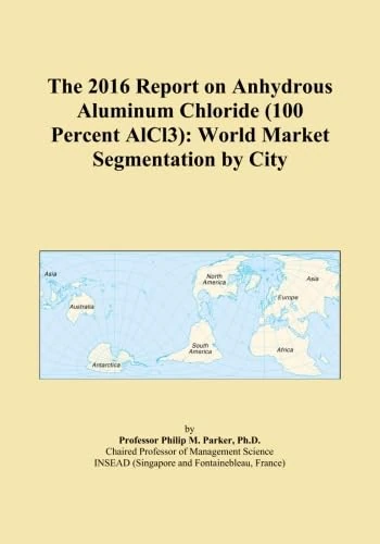 The 2016 Report on Anhydrous Aluminum Chloride (100 Percent AlCl3): World Market Segmentation by City