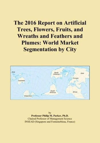 The 2016 Report on Artificial Trees, Flowers, Fruits, and Wreaths and Feathers and Plumes: World Market Segmentation by City