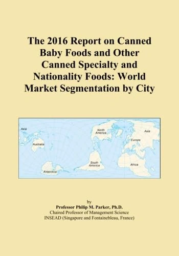 The 2016 Report on Canned Baby Foods and Other Canned Specialty and Nationality Foods: World Market Segmentation by City