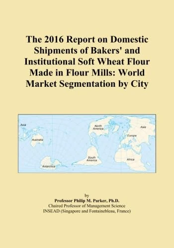 The 2016 Report on Domestic Shipments of Bakers' and Institutional Soft Wheat Flour Made in Flour Mills: World Market Segmentation by City