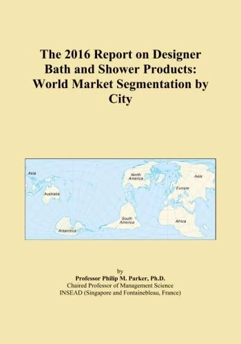 The 2016 Report on Designer Bath and Shower Products: World Market Segmentation by City