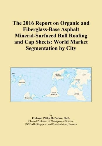The 2016 Report on Organic and Fiberglass-Base Asphalt Mineral-Surfaced Roll Roofing and Cap Sheets: World Market Segmentation by City
