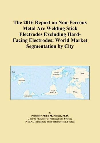 The 2016 Report on Non-Ferrous Metal Arc Welding Stick Electrodes Excluding Hard-Facing Electrodes: World Market Segmentation by City