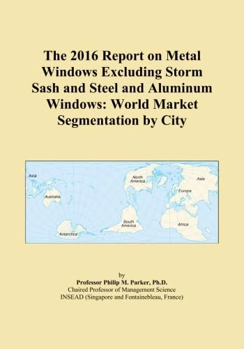 The 2016 Report on Metal Windows Excluding Storm Sash and Steel and Aluminum Windows: World Market Segmentation by City