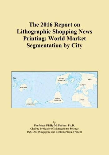 The 2016 Report on Lithographic Shopping News Printing: World Market Segmentation by City