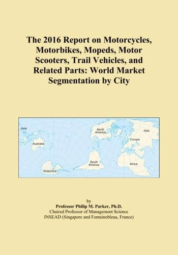 The 2016 Report on Motorcycles, Motorbikes, Mopeds, Motor Scooters, Trail Vehicles, and Related Parts: World Market Segmentation by City