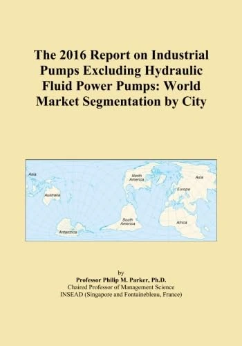 The 2016 Report on Industrial Pumps Excluding Hydraulic Fluid Power Pumps: World Market Segmentation by City