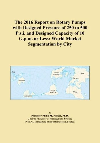 The 2016 Report on Rotary Pumps with Designed Pressure of 250 to 500 P.s.i. and Designed Capacity of 10 G.p.m. or Less: World Market Segmentation by City