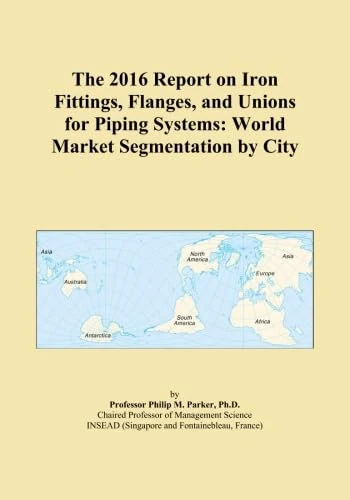 The 2016 Report on Iron Fittings, Flanges, and Unions for Piping Systems: World Market Segmentation by City