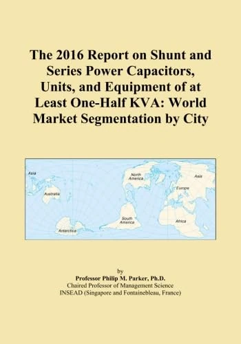 The 2016 Report on Shunt and Series Power Capacitors, Units, and Equipment of at Least One-Half KVA: World Market Segmentation by City