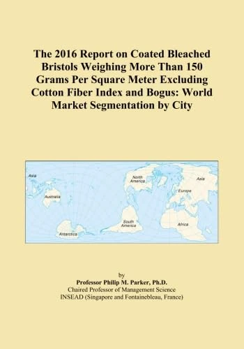 The 2016 Report on Coated Bleached Bristols Weighing More Than 150 Grams Per Square Meter Excluding Cotton Fiber Index and Bogus: World Market Segmentation by City