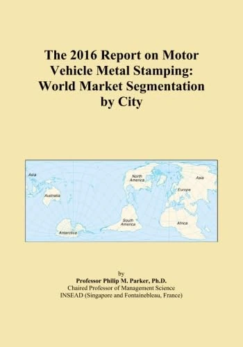 The 2016 Report on Motor Vehicle Metal Stamping: World Market Segmentation by City