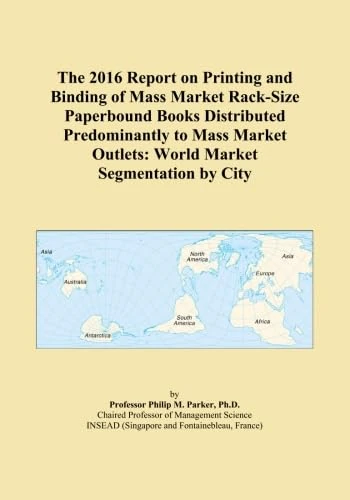 The 2016 Report on Printing and Binding of Mass Market Rack-Size Paperbound Books Distributed Predominantly to Mass Market Outlets: World Market Segmentation by City