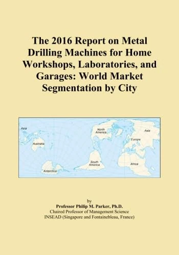 The 2016 Report on Metal Drilling Machines for Home Workshops, Laboratories, and Garages: World Market Segmentation by City