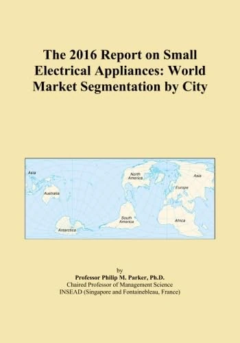 The 2016 Report on Small Electrical Appliances: World Market Segmentation by City