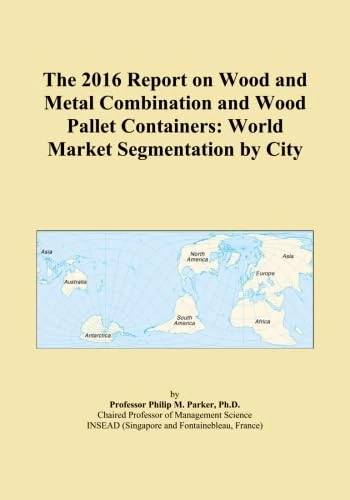 The 2016 Report on Wood and Metal Combination and Wood Pallet Containers: World Market Segmentation by City