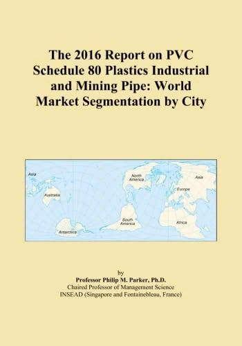 The 2016 Report on PVC Schedule 80 Plastics Industrial and Mining Pipe: World Market Segmentation by City
