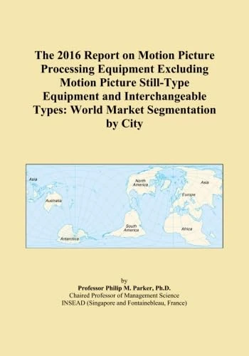 The 2016 Report on Motion Picture Processing Equipment Excluding Motion Picture Still-Type Equipment and Interchangeable Types: World Market Segmentation by City