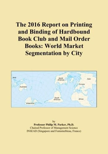 The 2016 Report on Printing and Binding of Hardbound Book Club and Mail Order Books: World Market Segmentation by City
