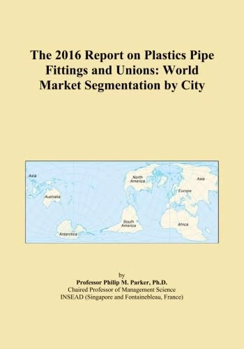 2016 Report on Plastics Pipe Fittings & Unions - World Market