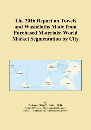 The 2016 Report on Towels and Washcloths Made from Purchased Materials: World Market Segmentation by City