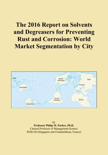 The 2016 Report on Solvents and Degreasers for Preventing Rust and Corrosion: World Market Segmentation by City