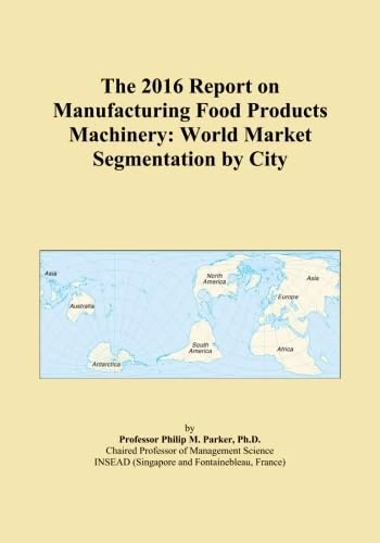 The 2016 Report on Manufacturing Food Products Machinery: World Market Segmentation by City