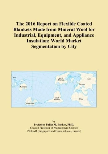The 2016 Report on Flexible Coated Blankets Made from Mineral Wool for Industrial, Equipment, and Appliance Insulation: World Market Segmentation by City