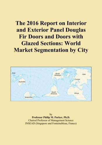 The 2016 Report on Interior and Exterior Panel Douglas Fir Doors and Doors with Glazed Sections: World Market Segmentation by City