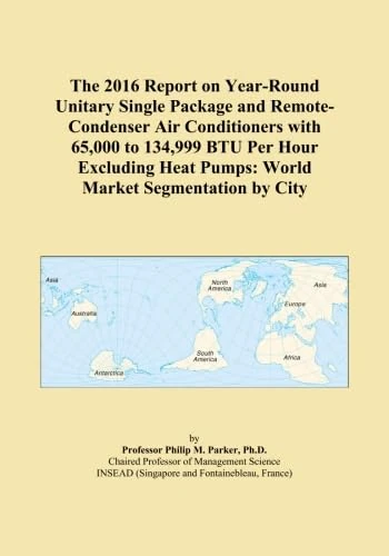 The 2016 Report on Year-Round Unitary Single Package and Remote-Condenser Air Conditioners with 65,000 to 134,999 BTU Per Hour Excluding Heat Pumps: World Market Segmentation by City
