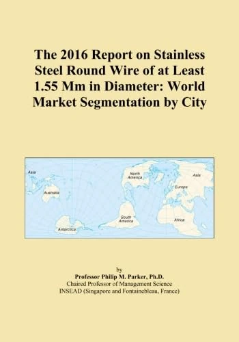 The 2016 Report on Stainless Steel Round Wire of at Least 1.55 Mm in Diameter: World Market Segmentation by City