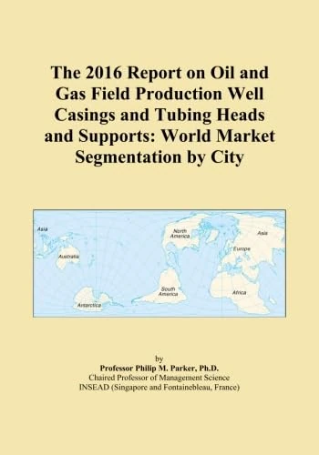 The 2016 Report on Oil and Gas Field Production Well Casings and Tubing Heads and Supports: World Market Segmentation by City