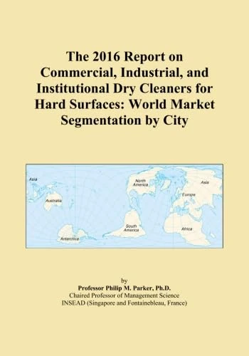 The 2016 Report on Commercial, Industrial, and Institutional Dry Cleaners for Hard Surfaces: World Market Segmentation by City