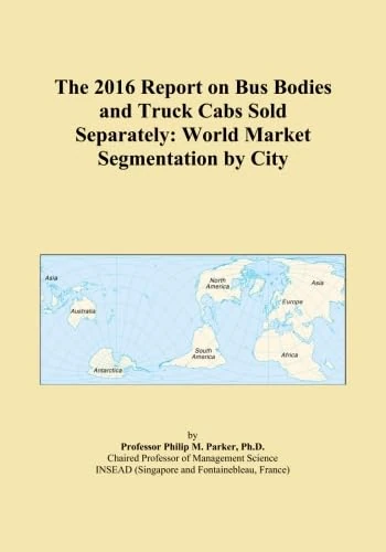 The 2016 Report on Bus Bodies and Truck Cabs Sold Separately: World Market Segmentation by City