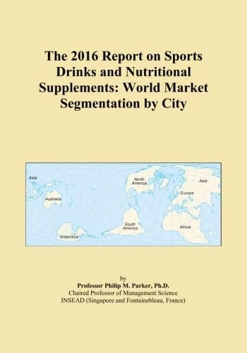 The 2016 Report on Sports Drinks and Nutritional Supplements: World Market Segmentation by City