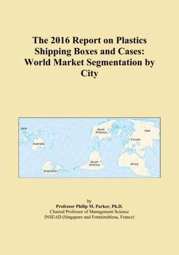 The 2016 Report on Plastics Shipping Boxes and Cases: World Market Segmentation by City