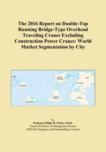 The 2016 Report on Double-Top Running Bridge-Type Overhead Traveling Cranes Excluding Construction Power Cranes: World Market Segmentation by City