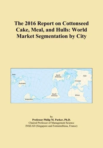 The 2016 Report on Cottonseed Cake, Meal, and Hulls: World Market Segmentation by City
