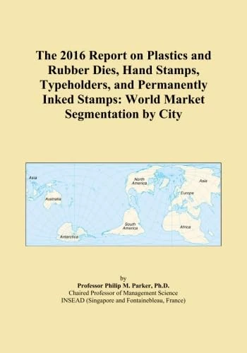 The 2016 Report on Plastics and Rubber Dies, Hand Stamps, Typeholders, and Permanently Inked Stamps: World Market Segmentation by City