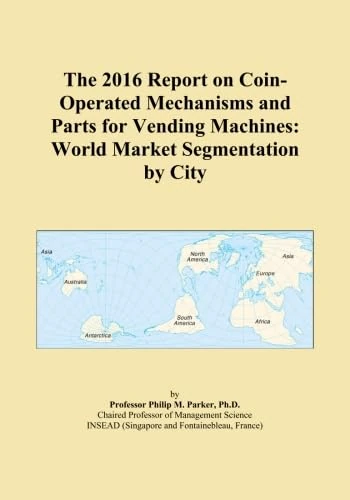 The 2016 Report on Coin-Operated Mechanisms and Parts for Vending Machines: World Market Segmentation by City