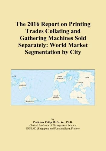 The 2016 Report on Printing Trades Collating and Gathering Machines Sold Separately: World Market Segmentation by City