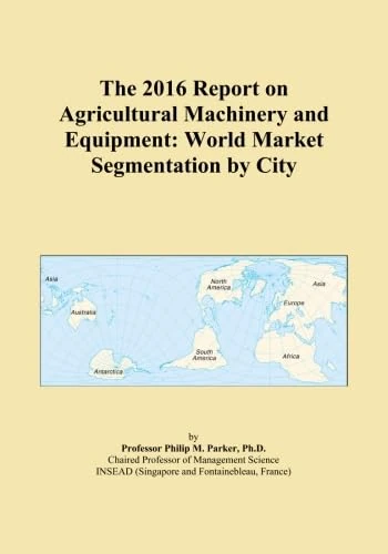 The 2016 Report on Agricultural Machinery and Equipment: World Market Segmentation by City