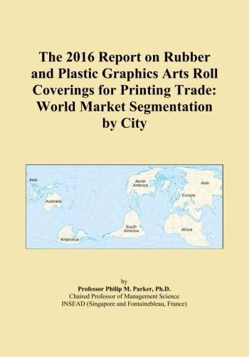 The 2016 Report on Rubber and Plastic Graphics Arts Roll Coverings for Printing Trade: World Market Segmentation by City