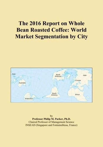 The 2016 Report on Whole Bean Roasted Coffee: World Market Segmentation by City