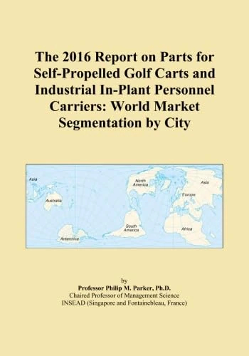 The 2016 Report on Parts for Self-Propelled Golf Carts and Industrial In-Plant Personnel Carriers: World Market Segmentation by City